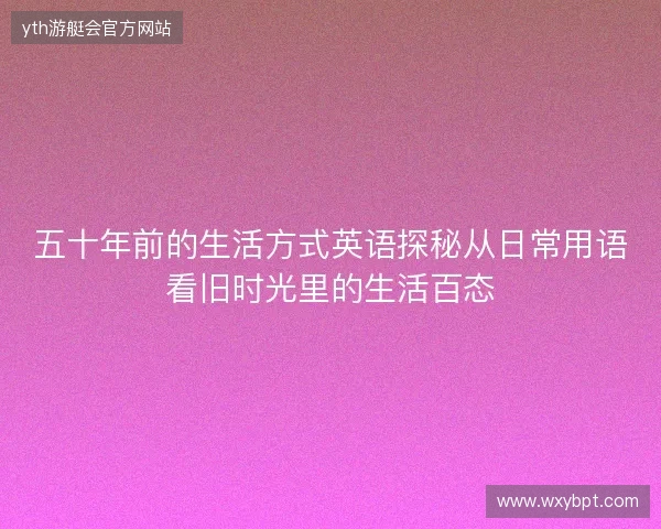 五十年前的生活方式英语探秘从日常用语看旧时光里的生活百态