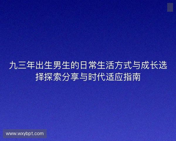 九三年出生男生的日常生活方式与成长选择探索分享与时代适应指南