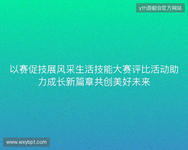 以赛促技展风采生活技能大赛评比活动助力成长新篇章共创美好未来